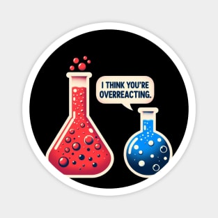 I Think You're Overreacting Funny Science Pun Chemistry Nerd Magnet